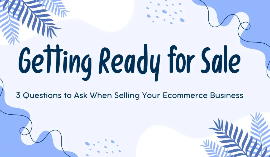 Getting Ready for Sale – 3 Questions to Ask When Selling Your Ecommerce Business